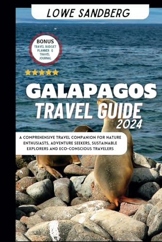 Galapagos Travel Guide 2024: A Comprehensive Travel Companion for Nature Enthusiasts, Adventure Seekers, Sustainable Explorers and Eco-Conscious Travelers