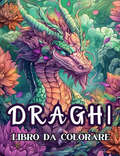LIBRO DA COLORARE DRAGHI: Album da Colorare per Adulti e Adolescenti di Splendidi Draghi Fantasy, Libro Passatempo per Adulti, Disegni da Colorare per Adulti