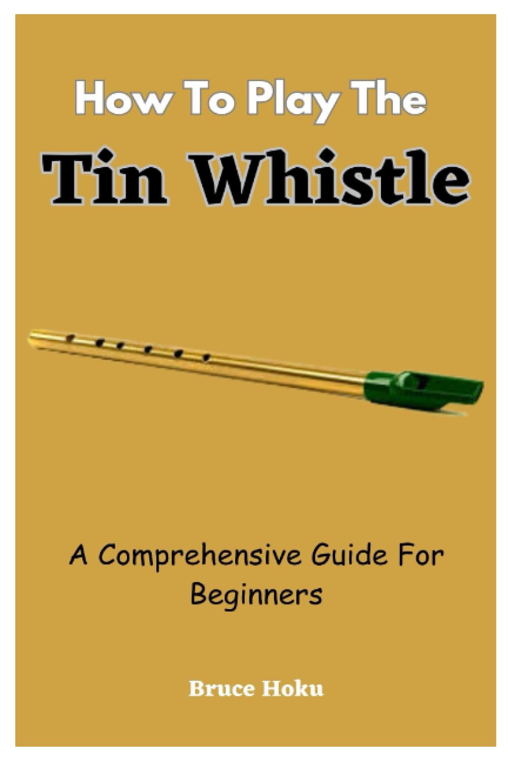 How To Play The Tin Whistle: A Comprehensive Guide For Beginners