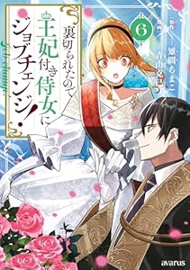 裏切られたので、王妃付き侍女にジョブチェンジ！ 6巻 (マッグガーデンコミックスavarusシリーズ)
