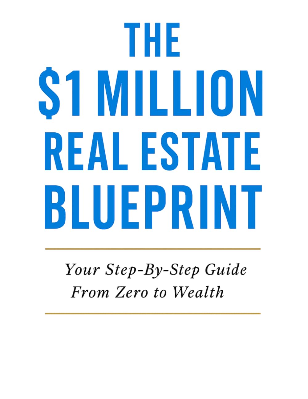 The $1 Million Real Estate Blueprint: Your Step-By-Step Guide From Zero to Wealth