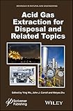 Acid Gas Extraction for Disposal and Related Topics (Advances in Natural Gas Engineering)