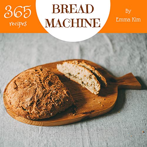 Bread Machine 365 Enjoy 365 Days With Amazing Bread Machine Recipes In