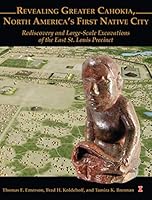 Revealing Greater Cahokia, North America's First Native City: Rediscovery and Large-Scale Excavations of the East St. Louis Precinct 193048755X Book Cover