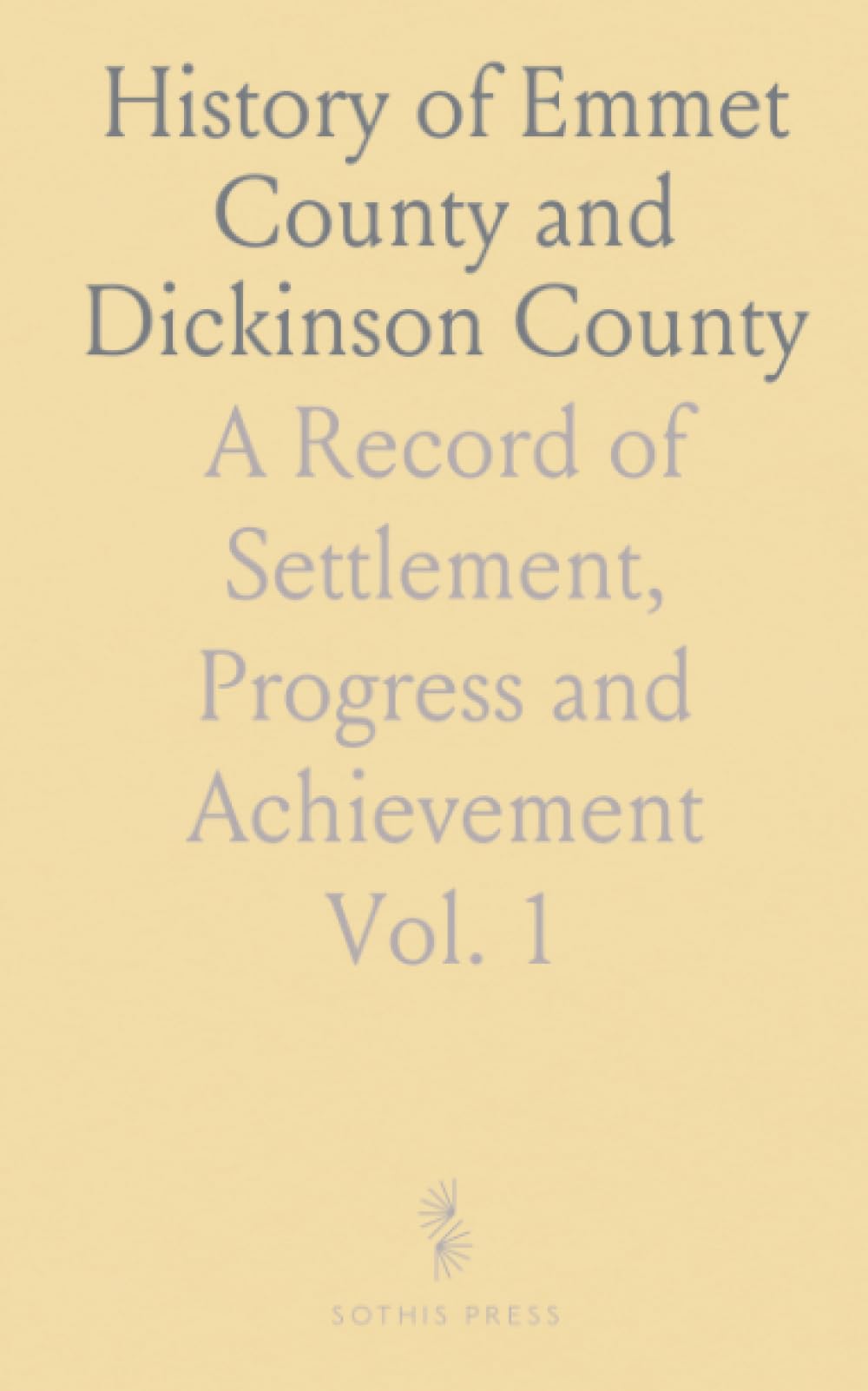 History of Emmet County and Dickinson County: A Record of Settlement, Progress and Achievement