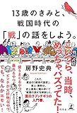 13歳のきみと、戦国時代の「戦」の話をしよう。 (幻冬舎単行本) 13歳のきみと、戦国時代の「戦」の話をしよう。 (幻冬舎単行本)