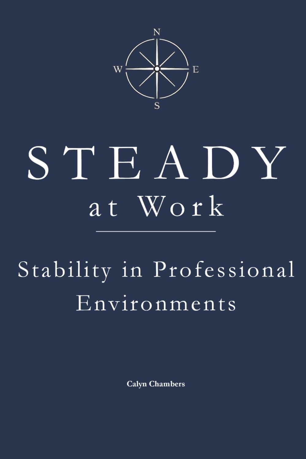 STEADY at Work: Stability Under Pressure (The STEADY Series: Emotional Discipline in Everyday Life)