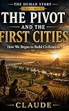 The Pivot and the First Cities: How We Began to Build Civilization (The Human Story Book 1)