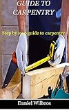  GUIDE TO CARPENTRY: Step by step guide to carpentry (English Edition)
