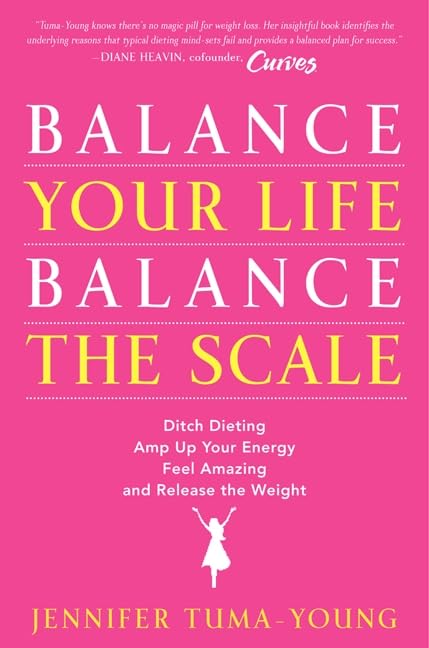 Balance Your Life, Balance the Scale: Ditch Dieting, Amp Up Your Energy, Feel Amazing, and Release the Weight