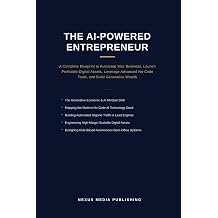 The AI-Powered Entrepreneur A Complete Blueprint to Automate Your Business, Launch Profitable Digital Assets, Leverage Advanced No-Code Tools, and Build Generative Wealth