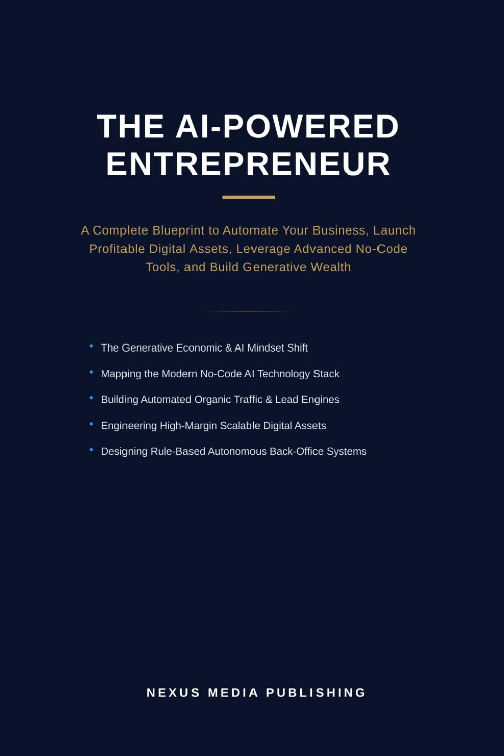 The AI-Powered Entrepreneur: A Complete Blueprint to Automate Your Business, Launch Profitable Digital Assets, Leverage Advanced No-Code Tools, and Build Generative Wealth