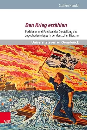 Den Krieg Erzahlen: Positionen Und Poetiken Der Darstellung Des Jugoslawienkrieges in Der Deutschen Literatur (Schriften Des Erich Maria Remarque-archivs, 33) (German Edition)