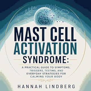 Mast Cell Activation Syndrome: A Practical Guide to Symptoms, Triggers, Testing, and Everyday Strategies for Calming Your Bod