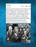  Charter of the City of New-York, Together with the Acts of the Legislature in Relation Thereto, or Which Have Vested Additional Powers in the Mayor
