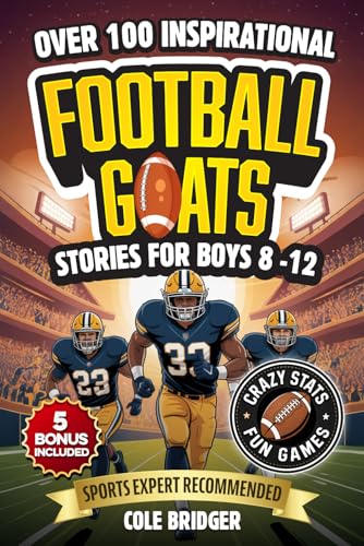 Inspirational Football GOATS Stories for Boys 8-12: Over 100 Legendary Football Stories, Crazy Stats, and Games That Build Grit and Team Spirit (Inspirational Sports Stories)