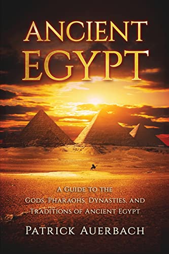 Ancient Egypt: A Guide to the Gods, Pharaohs, Dynasties, and Traditions of Ancient Egypt (Ancient Egypt History Books)