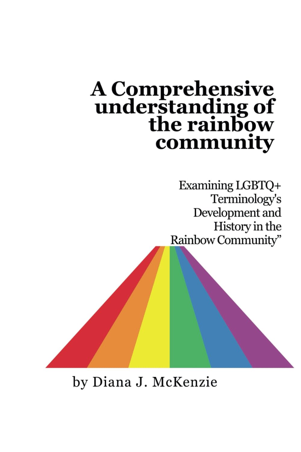 A Comprehensive understanding of the rainbow community.: Examining LGBTQ+ Terminology's Development and History in the Rainbow Community"