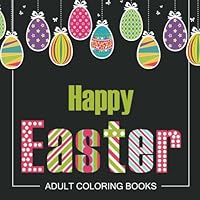 Easter Adult Coloring Books: Easter Holiday Coloring Pages Featuring Easter Eggs, Easter Bunnies, Flowers, and Stress Relieving Happy Easter Coloring Pages 1544095198 Book Cover