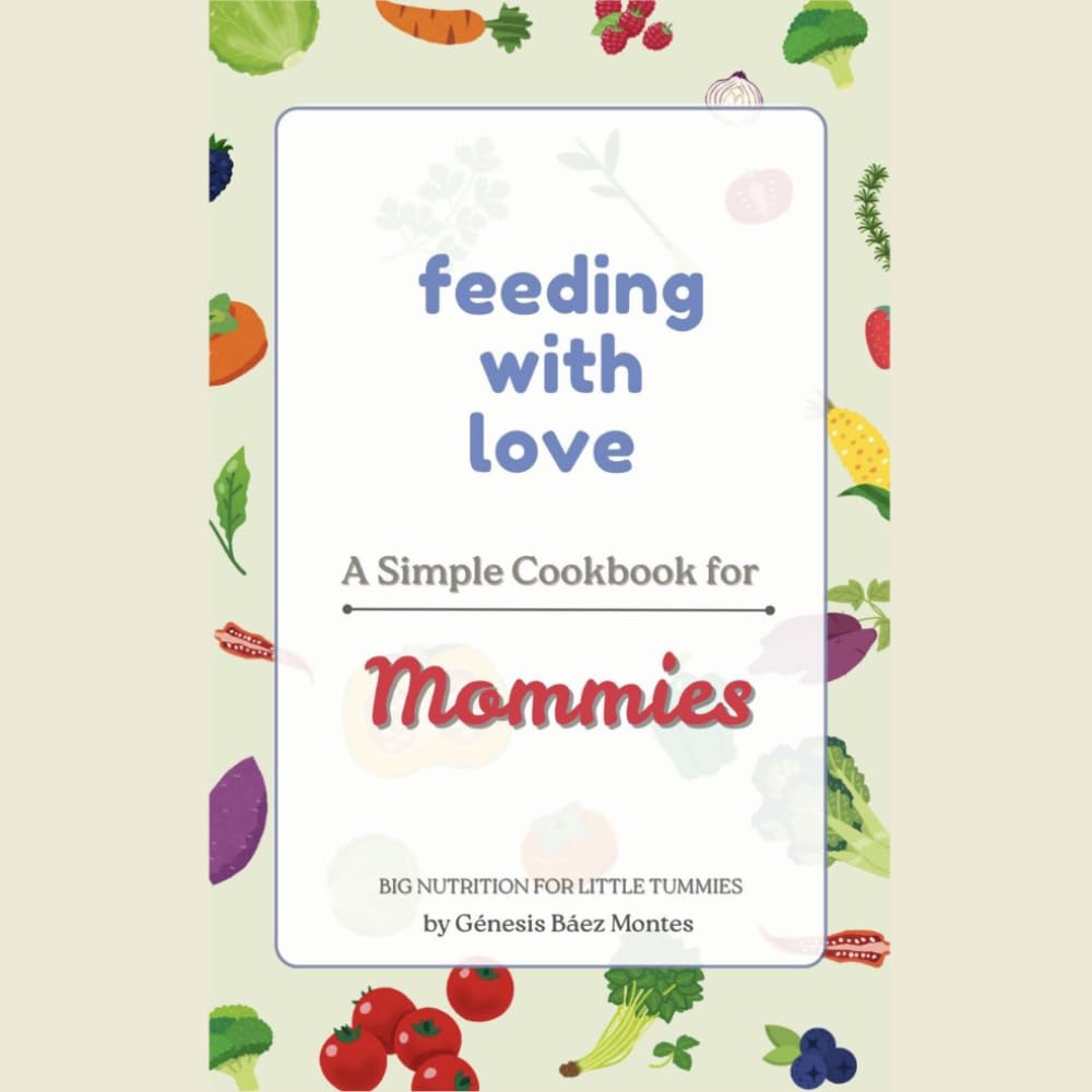 Feeding with Love: A Simple Cookbook for Mommies: Created with love and intention for busy moms who wants to nourish their kids.