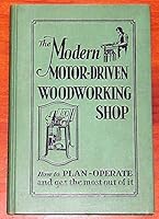 The Modern Motor-Driven Woodworking Shop: How to plan, Operate, and Get the Most B000LHJ472 Book Cover