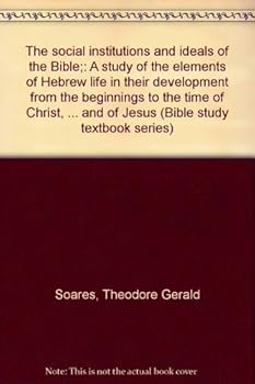 The social institutions and ideals of the Bible;: A study of the elements of Hebrew life in their development from the beginnings to the time of ... and of Jesus (Bible study textbook series)