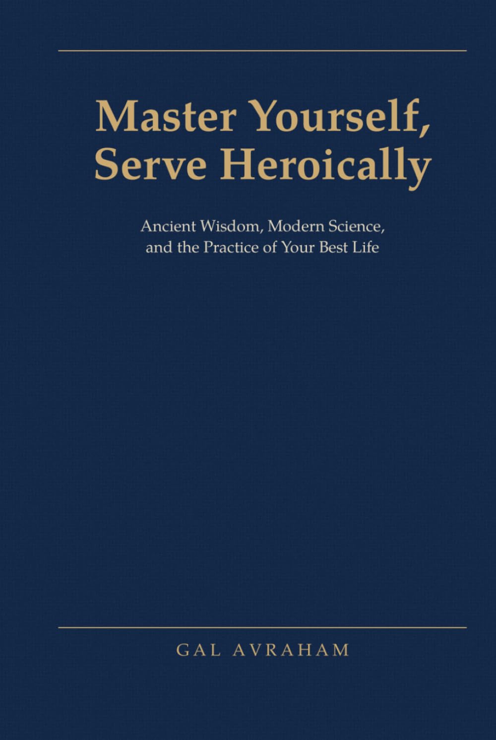 Master Yourself, Serve Heroically: Ancient Wisdom, Modern Science, and the Practice of Your Best Life