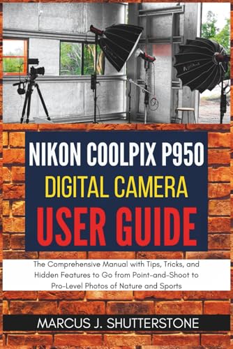 Nikon COOLPIX P950 Digital Camera User Guide: The Comprehensive Manual with Tips, Tricks, and Hidden Features to Go from Point-and-Shoot to Pro-Level Photos of Nature and Sports