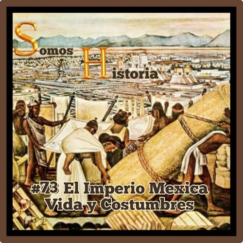 EP 73 El Imperio Mexica Vida y Costumbres