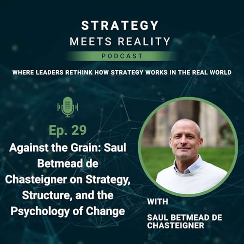 Against the Grain: Saul Betmead de Chasteigner on Strategy, Structure, and the Psychology of Change