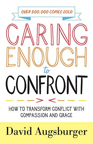 Caring Enough to Confront: How to Transform Conflict with Compassion and Grace