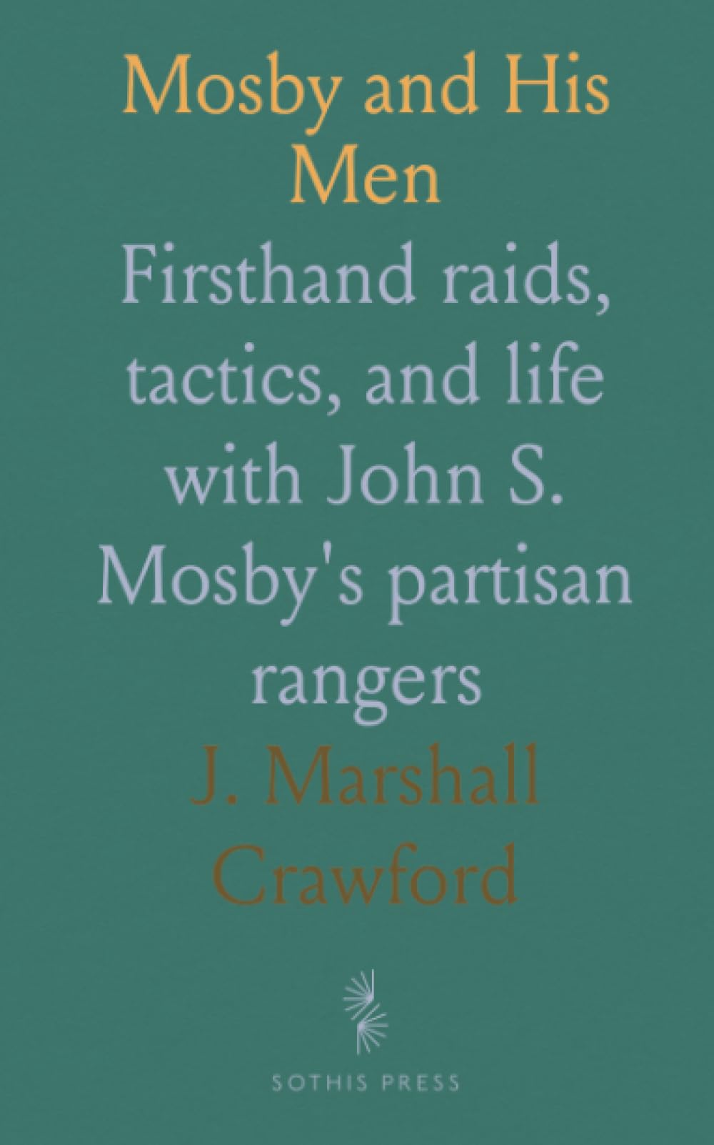 Mosby and His Men: Firsthand raids, tactics, and life with John S. Mosby's partisan rangers
