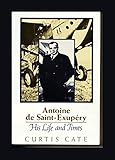 Antoine De Saint-Exupery: His Life and Times