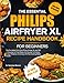 THE ESSENTIAL PHILIPS AIRFRYER XL RECIPE HANDBOOK FOR BEGINNERS: The Complete All-In-One Philips Airfryer XL and 350 + Everyday Air-Fried Meals And ... And Enjoy Oil-Free Cooking Made Simple