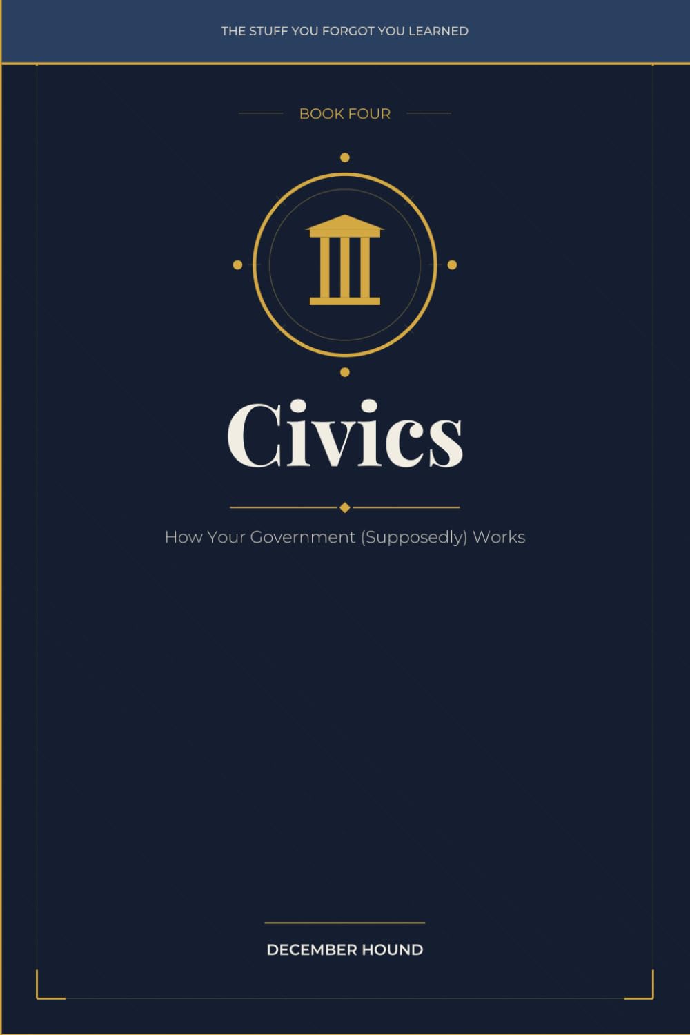 Civics: How Your Government (Supposedly) Works (THE STUFF YOU FORGOT YOU LEARNED)