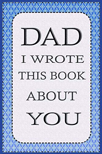 DAD I WROTE THIS BOOK ABOUT YOU: Fill in the blank book With Prompts About What I Love About Dad, Perfect for Father's Day, Grandparents day, ... Get