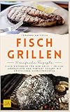 Fisch Grillen: Fisch Kochbuch für den Grill – Frisch, aromatisch und perfekt gegart mit köstlichen Meeresfrüchten