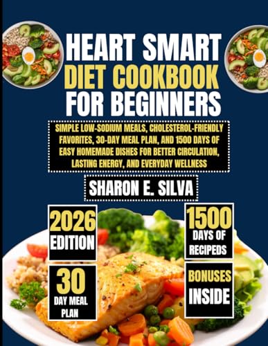 Heart Smart Diet Cookbook for beginners 2026: Simple Low-Sodium Meals, Cholesterol-Friendly Favorites, 30-Day Meal Plan, and 1500 Days of Easy ... E. Silva Modern Home Cooking Collection)