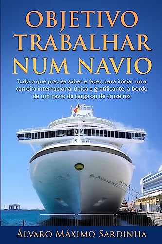 Objetivo Trabalhar num Navio: Tudo o que precisa saber e fazer, para iniciar uma carreira internacional única e gratificante, a bordo de um navio de carga ou de cruzeiros (Portuguese Edition)