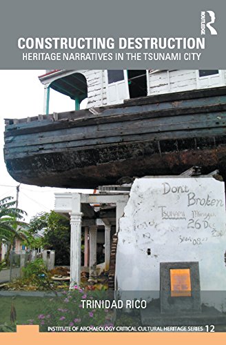 Constructing Destruction: Heritage Narratives in the Tsunami City (UCL Institute of Archaeology Critical Cultural Heritage Series)