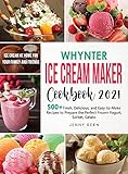 Whynter Ice Cream Maker Cookbook 2021: 500+ Fresh, Delicious, and Easy-to-Make Recipes to Make the Perfect Frozen Yogurt, Sorbet, Gelato, Ice Cream at Home for your Family and Friends