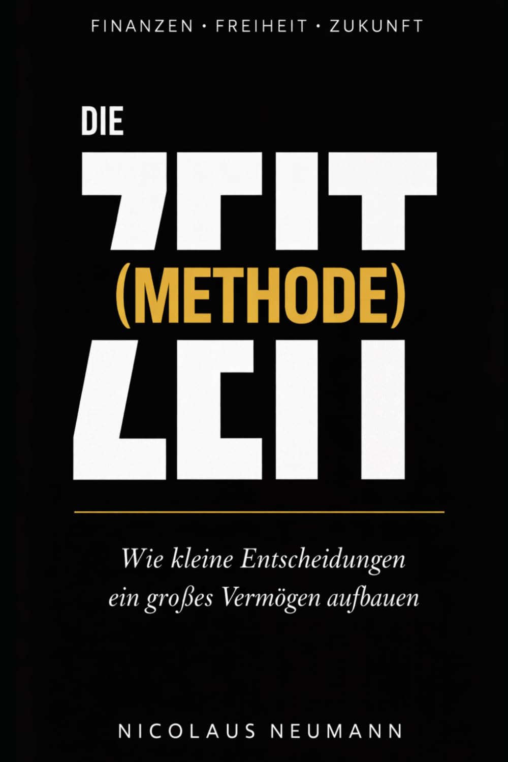 Die Zeit(Methode): Wie du mit kleinen Entscheidungen ein großes Vermögen aufbaust und warum die Uhr bereits tickt