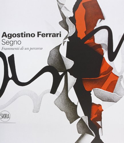  Agostino Ferrari. Segno. Frammenti di un percorso. Ediz. illustrata