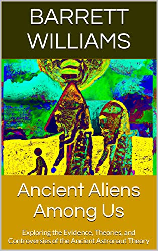 Ancient Aliens Among Us: Exploring the Evidence, Theories, and Controversies