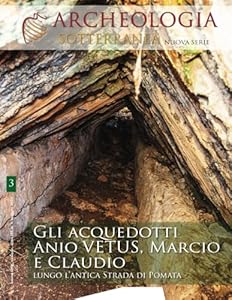 Archeologia Sotterranea: Gli acquedotti Anio Vetus, Marcio e Claudio lungo l'antica Strada di Pomata