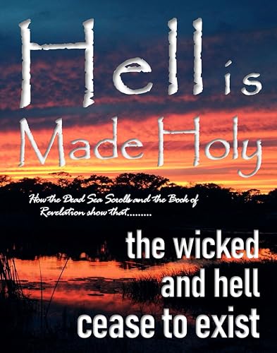 Hell is Made Holy: How the Dead Sea Scrolls and the Book of Revelation show that the wicked and hell cease to exist