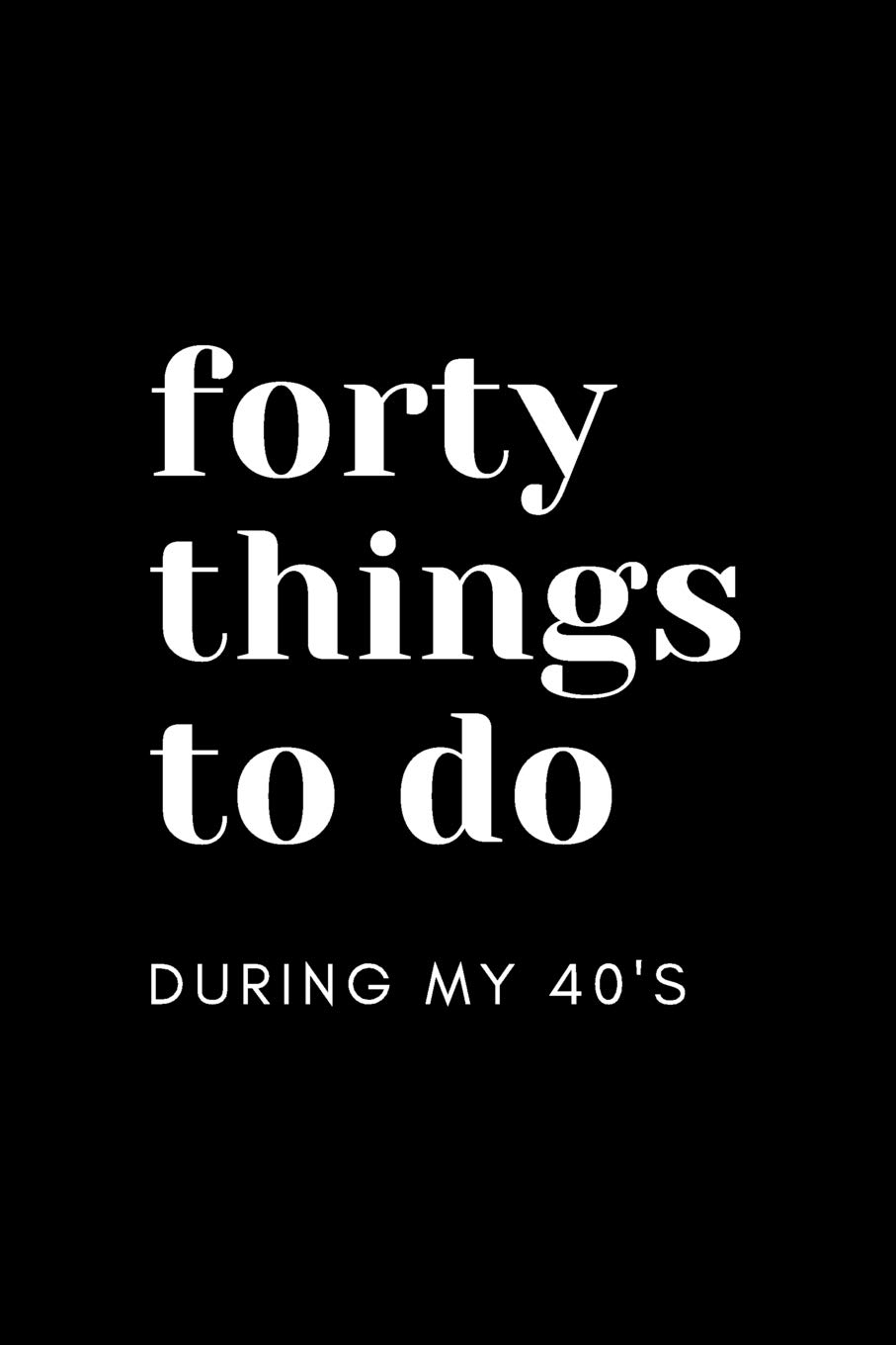 40 Things to Do During My 40's