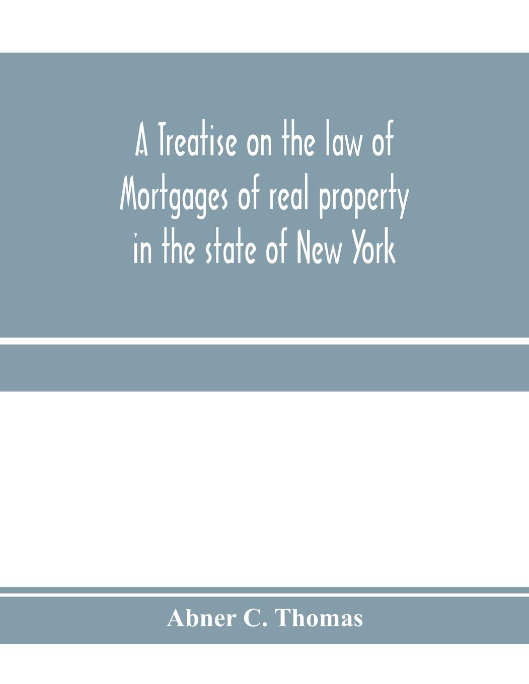 A treatise on the law of mortgages of real property in the state of New York: with references to the decisions of the federal courts and of the courts of the various states; and an appendix of forms