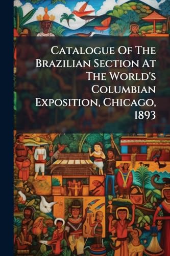 Catalogue Of The Brazilian Section At The World's Columbian Exposition, Chicago, 1893