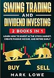 Swing Trading: and Dividend Investing: 2 Books Compilation - Learn How to Invest in The Stock Market, Create Passive Income, and Retire Early